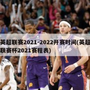 英超联赛2021-2022开赛时间(英超联赛杯2021赛程表)