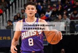 2012nba东部半决赛(nba2012年东部半决赛录像g6)