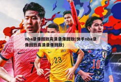 nba录像回放高清录像回放(快手nba录像回放高清录像回放)