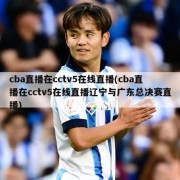 cba直播在cctv5在线直播(cba直播在cctv5在线直播辽宁与广东总决赛直播)