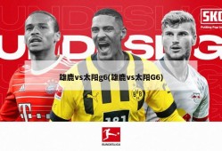 雄鹿vs太阳g6(雄鹿vs太阳G6)