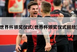 世界杯颁奖仪式(世界杯颁奖仪式回放)