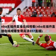 nba无插件直播在线观看(nba无插件直播在线观看免费高清857直播)