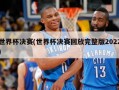世界杯决赛(世界杯决赛回放完整版2022)