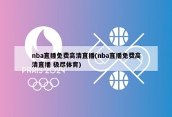 nba直播免费高清直播(nba直播免费高清直播 极尽体育)