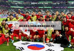 国际搜狐足球新闻(搜狐国足最新消息)