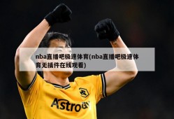 nba直播吧极速体育(nba直播吧极速体育无插件在线观看)