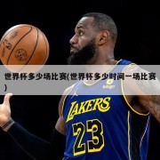 世界杯多少场比赛(世界杯多少时间一场比赛)