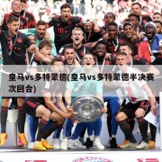 皇马vs多特蒙德(皇马vs多特蒙德半决赛次回合)