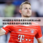 NBA回放全场录像高清中文解说(nba回放全场录像高清中文解说免费)