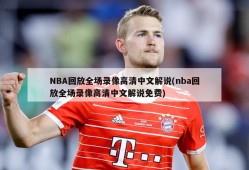 NBA回放全场录像高清中文解说(nba回放全场录像高清中文解说免费)