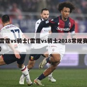 雷霆vs骑士(雷霆vs骑士2018常规赛)