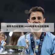 郑开马拉松官网(2024年郑开马拉松官网)