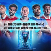 jrs直播(无插件)直播极速体育nba(jrs直播无插件直播极速体育360下载)