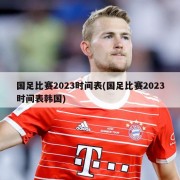 国足比赛2023时间表(国足比赛2023时间表韩国)