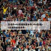 无插件nba直播极速体育(nba直播jrs无插件极速体育)