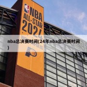 nba总决赛时间(24年nba总决赛时间)