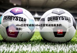 nba总冠军戒指(nba总冠军戒指最多的球员)