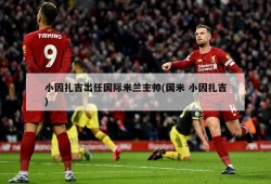 小因扎吉出任国际米兰主帅(国米 小因扎吉)