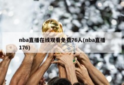 nba直播在线观看免费76人(nba直播176)