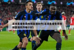 足球直播免费视频直播软件(足球直播免费视频直播软件哪个好)