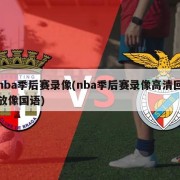 nba季后赛录像(nba季后赛录像高清回放像国语)