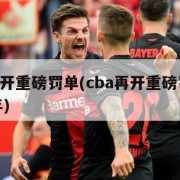 cba再开重磅罚单(cba再开重磅罚单是哪一年)