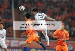 2022年足球比赛时间表(2020足球比赛时间)