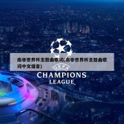 南非世界杯主题曲歌词(南非世界杯主题曲歌词中文谐音)