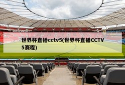 世界杯直播cctv5(世界杯直播CCTV5赛程)