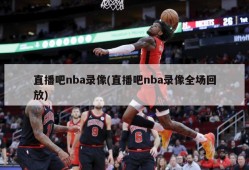 直播吧nba录像(直播吧nba录像全场回放)