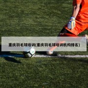 重庆羽毛球培训(重庆羽毛球培训机构排名)