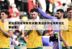 奥运会羽毛球男双决赛(奥运会羽毛球男双比赛结果)