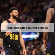 火箭vs灰熊录像(火箭vs灰熊直播回放)