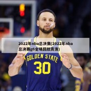 2022年nba总决赛(2022年nba总决赛g6全场回放高清)