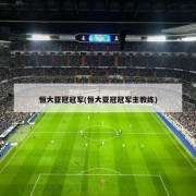 恒大亚冠冠军(恒大亚冠冠军主教练)