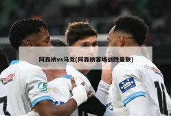 阿森纳vs马竞(阿森纳客场战胜曼联)
