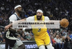 nba录像全场回放高清(nba录像全场回放高清98)