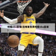 观看nba直播(在哪里免费观看nba直播)