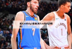 湖人vs热火g3直播(湖人vs热火g3回放)