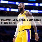 足球世界杯2022赛程表(足球世界杯2022赛程表比赛)