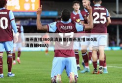 雨燕直播360高清直播(雨燕直播360高清直播NBA)